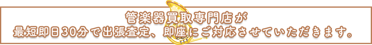 管楽器買取専門店が最短30分で出張査定、即座にご対応させていただきます。