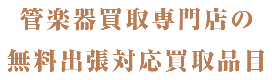 管楽器出張買取専門 楽器の買取屋さん 無料出張対応買取品目