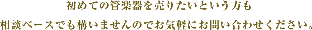 初めての管楽器を売りたいという方も相談ベースでも構いませんのでお気軽にお問い合わせください。