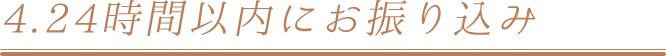 4.24時間以内にお振込み